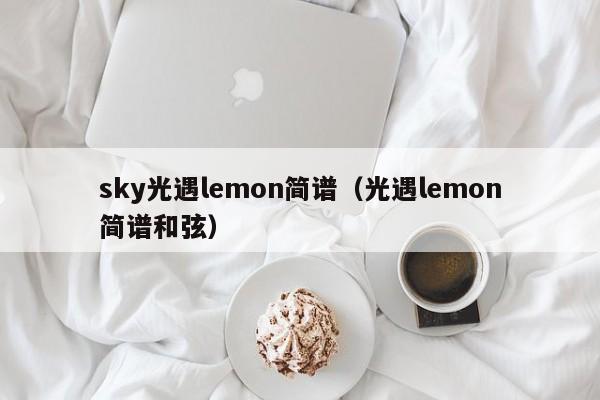 sky光遇lemon简谱(光遇lemon简谱和弦)