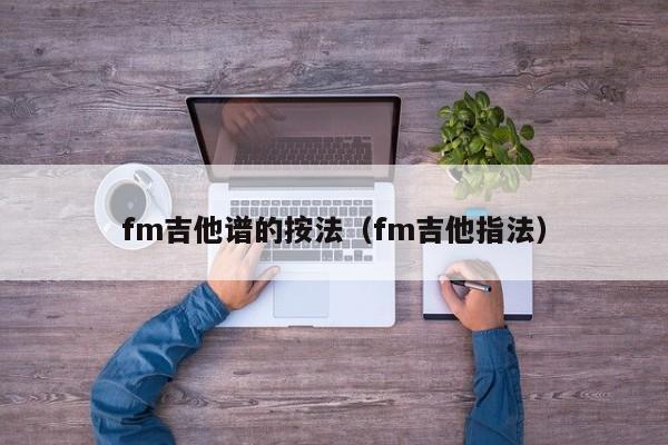 fm吉他谱的按法（fm吉他指法）