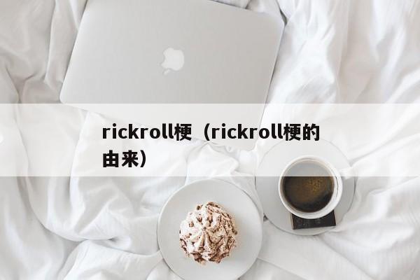 rickroll梗（rickroll梗的由来）