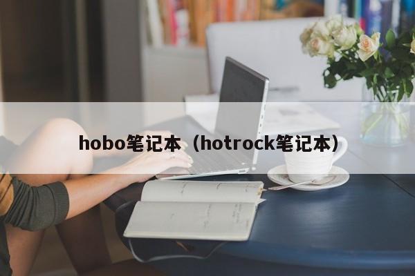 hobo笔记本(hotrock笔记本)
