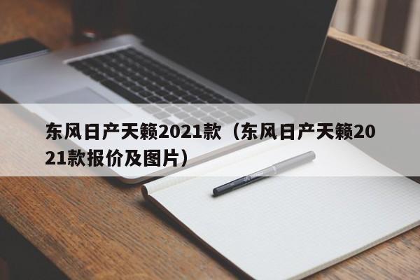 东风日产天籁2021款（东风日产天籁2021款报价及图片）