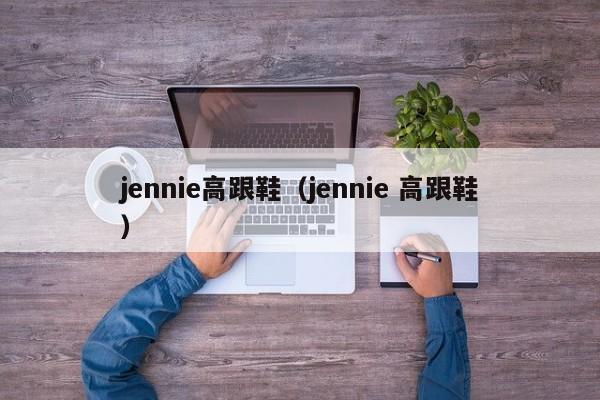 jennie高跟鞋（jennie 高跟鞋）