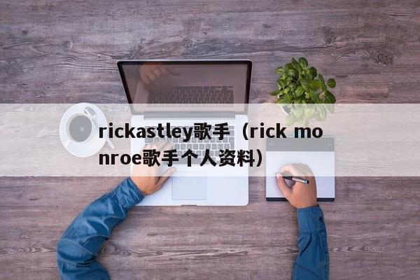 rickastley歌手（rick monroe歌手个人资料）