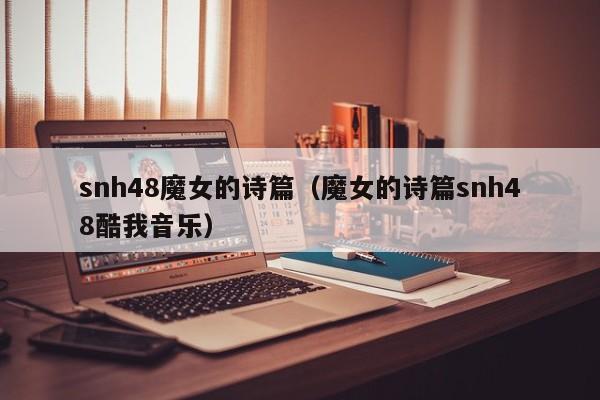 snh48魔女的诗篇(魔女的诗篇snh48酷我音乐)