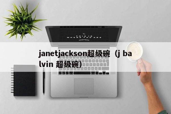 janetjackson超级碗（j balvin 超级碗）