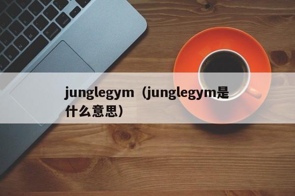junglegym(junglegym是什么意思)