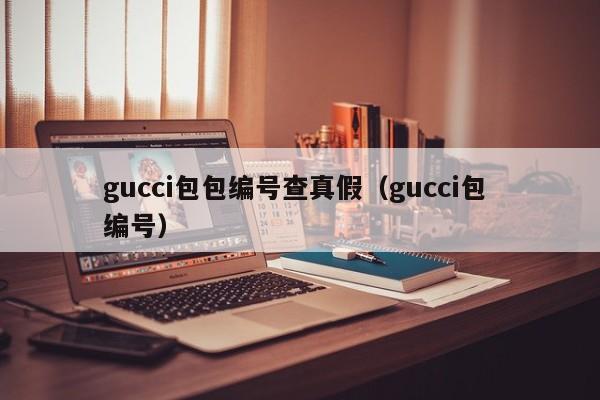gucci包包编号查真假（gucci包 编号）