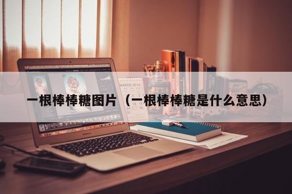 一根棒棒糖图片（一根棒棒糖是什么意思）