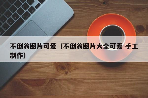 不倒翁图片可爱(不倒翁图片大全可爱 手工制作)