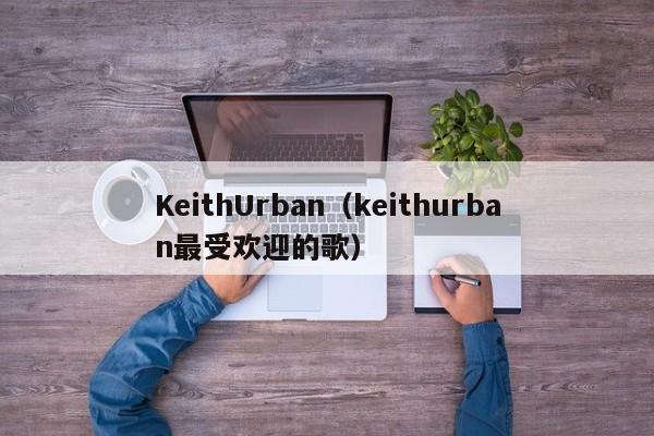 KeithUrban(keithurban最受欢迎的歌)