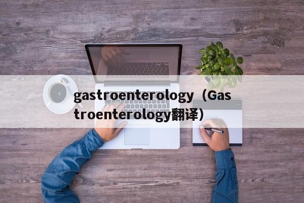 gastroenterology（Gastroenterology翻译）