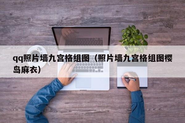 qq照片墙九宫格组图（照片墙九宫格组图樱岛麻衣）