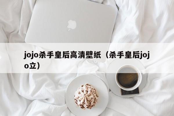 jojo杀手皇后高清壁纸（杀手皇后jojo立）