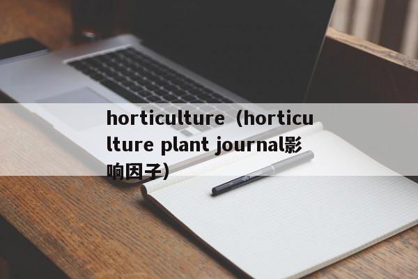 horticulture（horticulture plant journal影响因子）