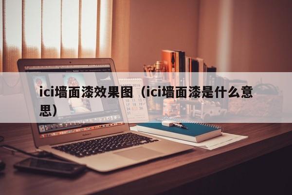 ici墙面漆效果图（ici墙面漆是什么意思）