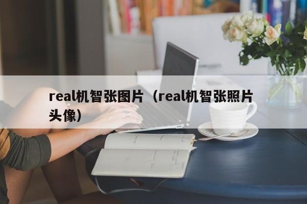 real机智张图片（real机智张照片 头像）
