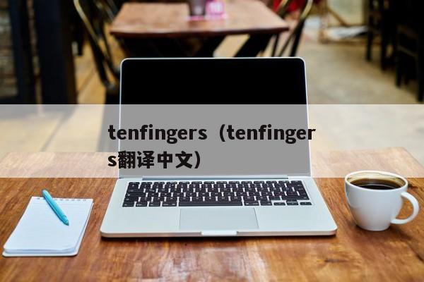 tenfingers（tenfingers翻译中文）