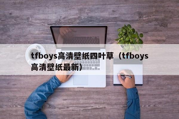 tfboys高清壁纸四叶草（tfboys高清壁纸最新）