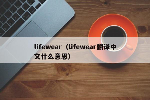 lifewear(lifewear翻译中文什么意思)