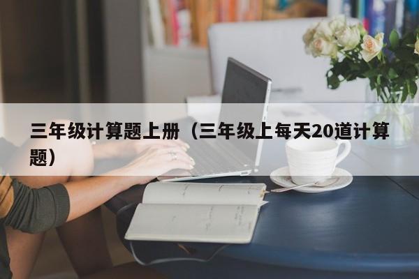 三年级计算题上册(三年级上每天20道计算题)