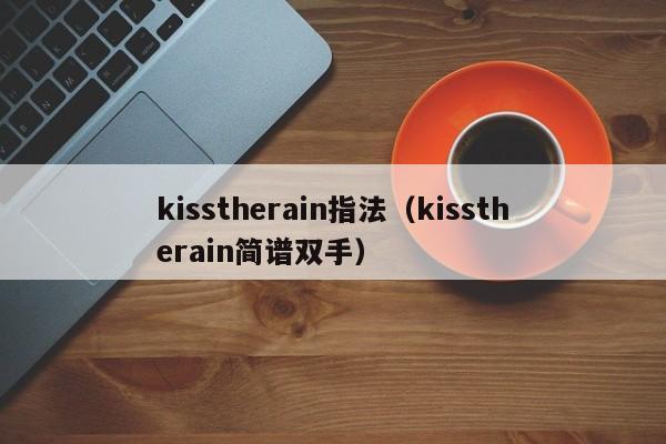 kisstherain指法（kisstherain简谱双手）