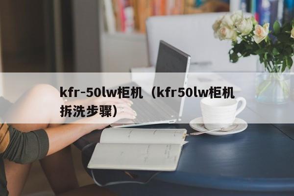 kfr-50lw柜机(kfr50lw柜机拆洗步骤)
