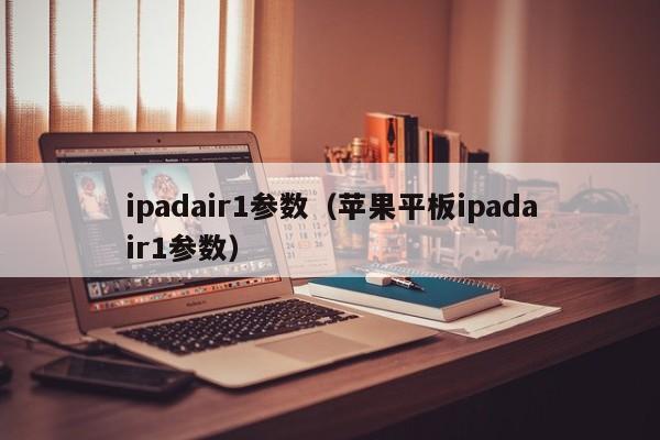 ipadair1参数（苹果平板ipadair1参数）