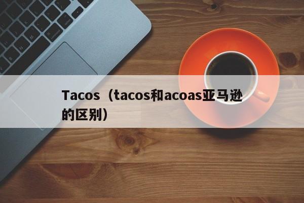 Tacos（tacos和acoas亚马逊的区别）
