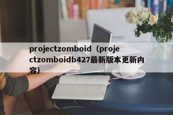 projectzomboid（projectzomboidb427最新版本更新内容）