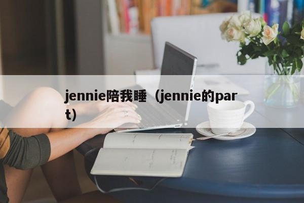 jennie陪我睡（jennie的part）