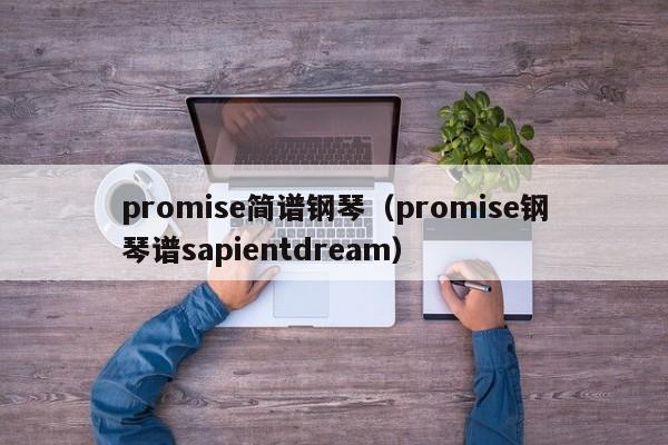 promise简谱钢琴（promise钢琴谱sapientdream）