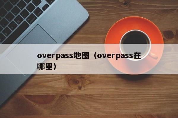 overpass地图（overpass在哪里）