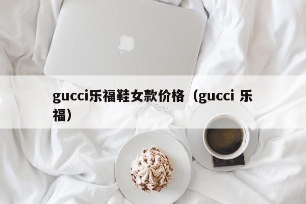 gucci乐福鞋女款价格（gucci 乐福）