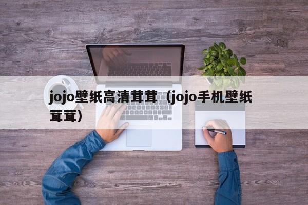 jojo壁纸高清茸茸（jojo手机壁纸 茸茸）
