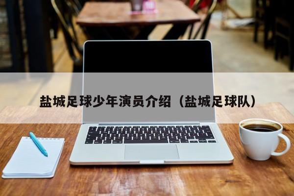 盐城足球少年演员介绍（盐城足球队）