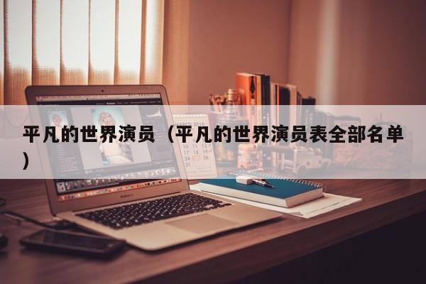 平凡的世界演员（平凡的世界演员表全部名单）
