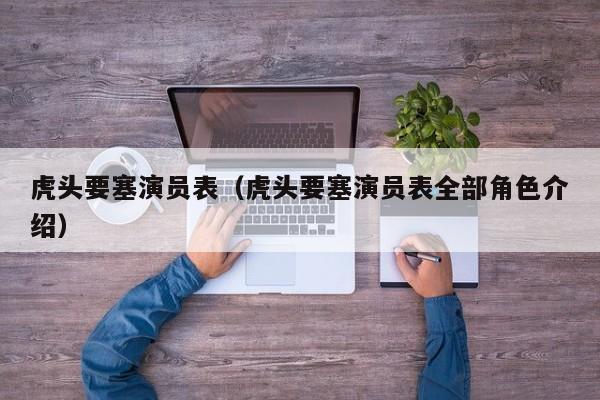 虎头要塞演员表（虎头要塞演员表全部角色介绍）