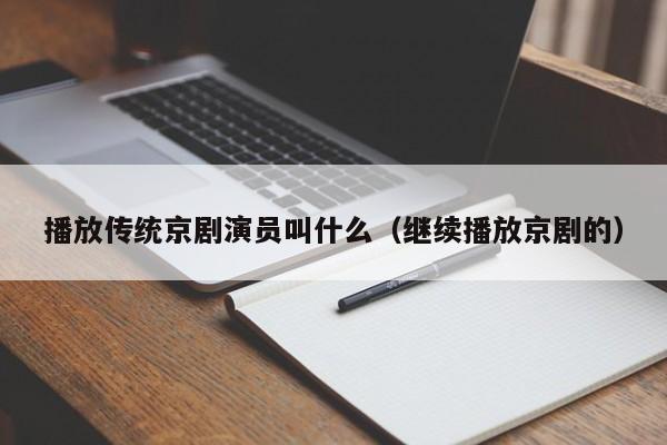 播放传统京剧演员叫什么（继续播放京剧的）