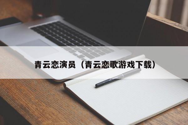 青云恋演员(青云恋歌游戏下载)