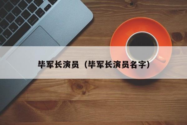 毕军长演员（毕军长演员名字）