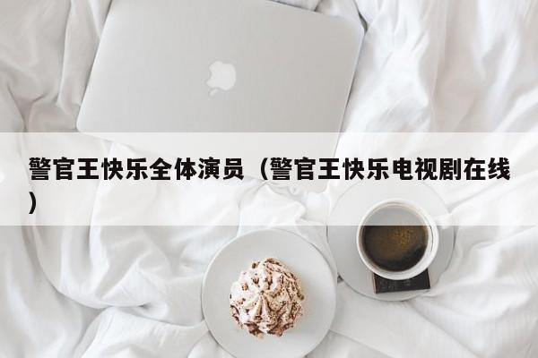 警官王快乐全体演员(警官王快乐电视剧在线)