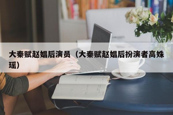 大秦赋赵娼后演员（大秦赋赵娼后扮演者高姝瑶）