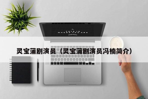 灵宝蒲剧演员（灵宝蒲剧演员冯楠简介）