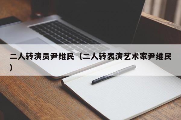 二人转演员尹维民(二人转表演艺术家尹维民)
