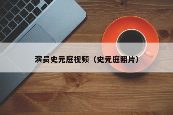 演员史元庭视频（史元庭照片）