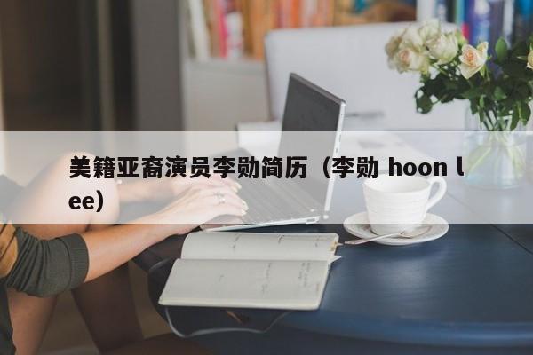 美籍亚裔演员李勋简历（李勋 hoon lee）