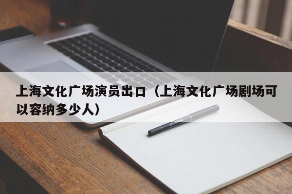 上海文化广场演员出口（上海文化广场剧场可以容纳多少人）