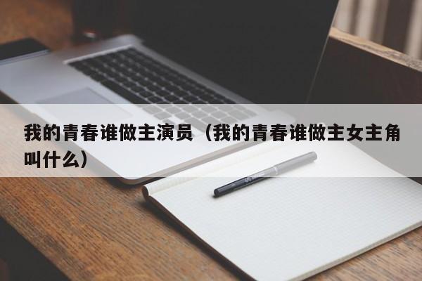 我的青春谁做主演员（我的青春谁做主女主角叫什么）