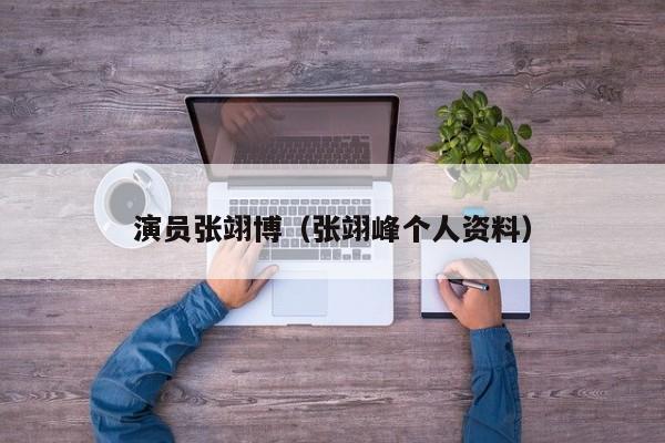演员张翊博(张翊峰个人资料)