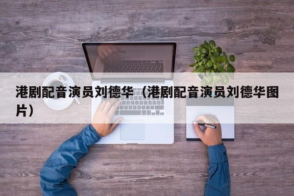 港剧配音演员刘德华（港剧配音演员刘德华图片）